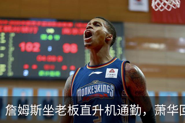 詹姆斯坐老板直升机通勤，萧华回应：完全没问题